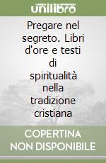 Pregare nel segreto. Libri d'ore e testi di spiritualità nella tradizione cristiana libro