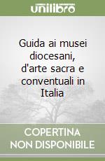 Guida ai musei diocesani, d'arte sacra e conventuali in Italia libro