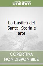 La basilica del Santo. Storia e arte libro