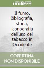 Il fumo. Bibliografia, storia, iconografia dell'uso del tabacco in Occidente libro