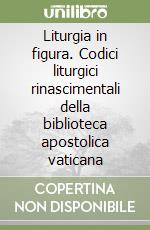 Liturgia in figura. Codici liturgici rinascimentali della biblioteca apostolica vaticana libro