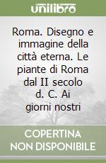 Roma. Disegno e immagine della città eterna. Le piante di Roma dal II secolo d. C. Ai giorni nostri libro