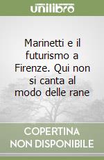 Marinetti e il futurismo a Firenze. Qui non si canta al modo delle rane libro