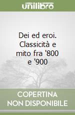 Dei ed eroi. Classicità e mito fra '800 e '900 libro