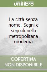 La città senza nome. Segni e segnali nella metropolitana moderna libro