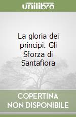 La gloria dei principi. Gli Sforza di Santafiora