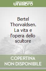 Bertel Thorvaldsen. La vita e l'opera dello scultore libro