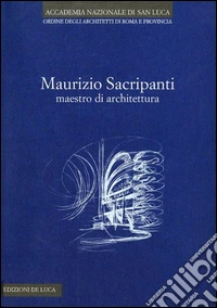 Maurizio Sacripanti. Maestro di architettura. Ediz. illustrata libro