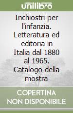 Inchiostri per l'infanzia. Letteratura ed editoria in Italia dal 1880 al 1965. Catalogo della mostra libro