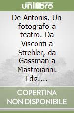 De Antonis. Un fotografo a teatro. Da Visconti a Strehler, da Gassman a Mastroianni. Ediz. illustrata