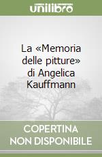 La «Memoria delle pitture» di Angelica Kauffmann libro