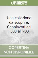 Una collezione da scoprire. Capolavori dal '500 al '700 libro