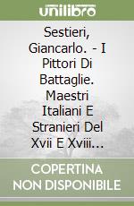 Sestieri, Giancarlo. - I Pittori Di Battaglie. Maestri Italiani E Stranieri Del Xvii E Xviii Secolo. Battle Painters. Italian And Foreign Masters Of T libro