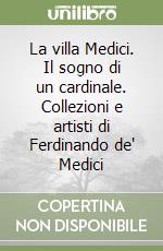 La villa Medici. Il sogno di un cardinale. Collezioni e artisti di Ferdinando de' Medici libro