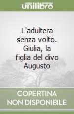 L'adultera senza volto. Giulia, la figlia del divo Augusto libro