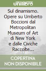 Sul dinamismo. Opere su Umberto Boccioni dal Metropolitan Museum of Art di New York e dalle Civiche Raccolte d'Arte del Castello Sforzesco di Milano libro