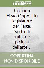 Cipriano Efisio Oppo. Un legislatore per l'arte. Scritti di critica e politica dell'arte 1915-1943 libro