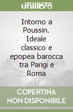 Intorno a Poussin. Ideale classico e epopea barocca tra Parigi e Roma