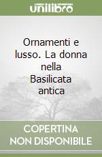 Ornamenti e lusso. La donna nella Basilicata antica libro