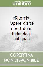 «Ritorni». Opere d'arte riportate in Italia dagli antiquari libro