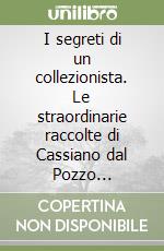 I segreti di un collezionista. Le straordinarie raccolte di Cassiano dal Pozzo (1588-1657)