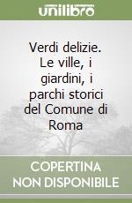 Verdi delizie. Le ville, i giardini, i parchi storici del Comune di Roma libro