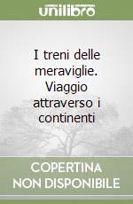 I treni delle meraviglie. Viaggio attraverso i continenti libro