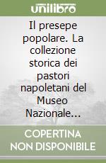 Il presepe popolare. La collezione storica dei pastori napoletani del Museo Nazionale delle arti e tradizioni popolari libro