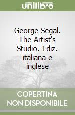 George Segal. The Artist's Studio. Ediz. italiana e inglese libro