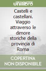 Castelli e castellani. Viaggio attraverso le dimore storiche della provincia di Roma libro