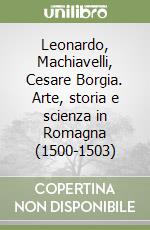 Leonardo, Machiavelli, Cesare Borgia. Arte, storia e scienza in Romagna (1500-1503) libro