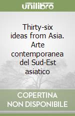 Thirty-six ideas from Asia. Arte contemporanea del Sud-Est asiatico libro