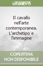 Il cavallo nell'arte contemporanea. L'archetipo e l'immagine libro