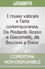 I musei vaticani e l'arte contemporanea. Da Medardo Rosso a Giacometti, da Boccioni a Ensor libro