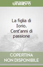 La figlia di Iorio. Cent'anni di passione libro