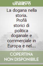 La dogana nella storia. Profili storici di politica doganale e commerciale in Europa e nel mondo. Ediz. inglese