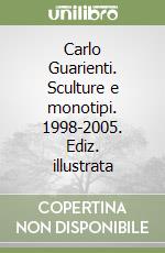 Carlo Guarienti. Sculture e monotipi. 1998-2005. Ediz. illustrata libro