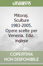 Mitoraj. Sculture 1983-2005. Opere scelte per Venezia. Ediz. inglese libro