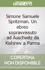 Simone Samuele Spritzman. Un ebreo sopravvissuto ad Auschwitz da Kishinev a Parma libro