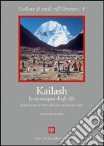 Kailash, la montagna degli dei. Pellegrinaggio in Tibet sulle orme di Giuseppe Tucci libro