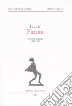 Pericle Fazzini. Piccole sculture 1948-1986. Catalogo della mostra (Assisi, 11 marzo-15 settembre 2006)