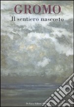 Gromo. Il sentiero nascosto. Breve antologia di opere dipinte 1969-2006. Catalogo della mostra (Roma, 31 maggio-25 giugno 2006) libro