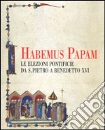 Habemus papam. Le elezioni pontificie da San Pietro a Bendetto XVI. Catalogo della mostra (Città del Vaticano, 7 dicembre 2006-9 aprile 2007) libro