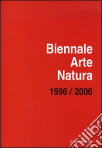 Biennale arte-natura. Campagna d'artista: «Un territorio come laboratorio». 1996-2006. Ediz. illustrata libro