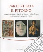 L'arte rubata. Il ritorno. Arma dei carabinieri, Guardia di Finanza e Polizia di Stato, a difesa del nostro patrimonio artistico. Catalogo della mostra (Roma, 2006). Ediz. illustrata libro