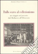 Dallo scavo al collezionismo. Un viaggio nel passato dal Medioevo all'Ottocento libro