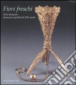 Fiori freschi. Porte-boquets, inconsueti gioielli del XIX secolo. Catalogo della mostra (Roma, 13 aprile-16 settembre 2007). Ediz. illustrata libro