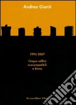 Andrea Giunti. 1995-2007. Cinque edifici ecocompatibili a Roma. Ediz. illustrata