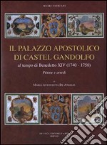 Il palazzo apostolico di Castel Gandolfo. Al tempo di Benedetto XIV (1740-1758). Pitture e arredi. Ediz. illustrata