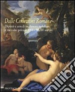 Dalle collezioni romane. Dipinti e arredi in dimore nobiliari e raccolte private (XVI-XVIII secolo). Catalogo della mostra (Roma, 28 gennaio-24 febbraio 2008). Ediz. illustrata libro